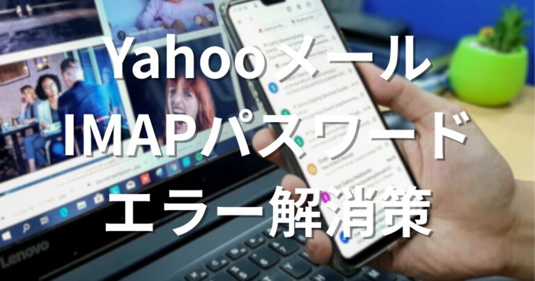 YahooメールがIMAPのパスワードエラーで受信できない？「パスワードが正しくありません」への対応方法【2026年2月】